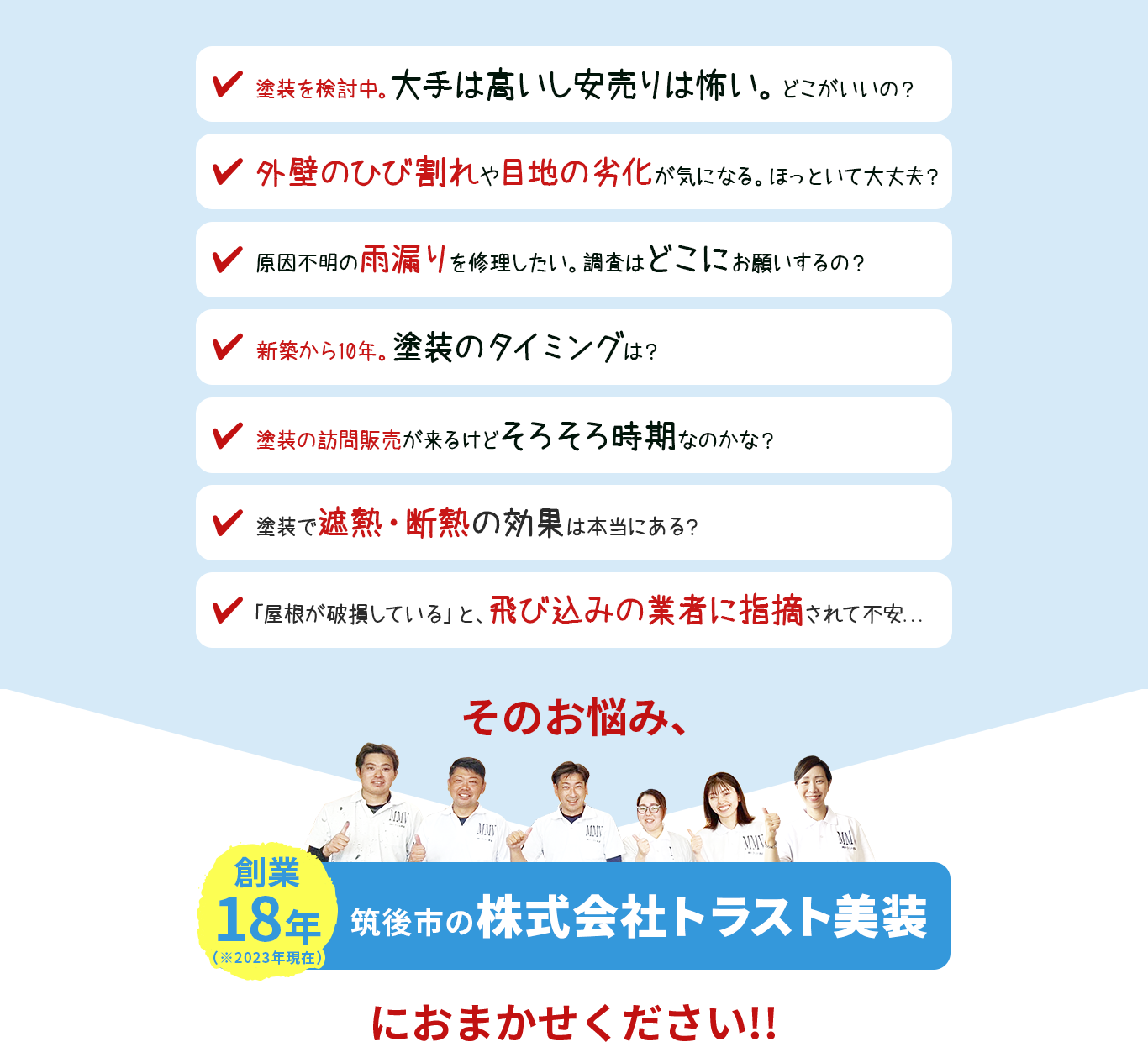 「塗装検討中。大手は高いし安売りは怖い。どこがいいの」「外壁のひび割れや、目地の劣化が気になる。ほっといて大丈夫」「原因不明の雨漏りを修理したい調査はどこにお願いするの?」「新築から10年。塗装のタイミングは?」「訪問販売が来るけど、そろそろ時期なのかな?」「塗装で遮熱・断熱の効果は本当にある?」
