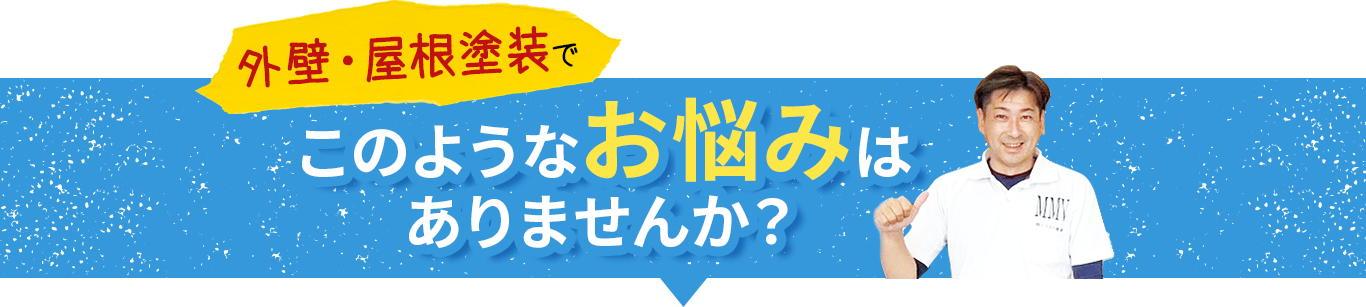 屋根・外壁塗装でこのようなお悩みはありませんか？