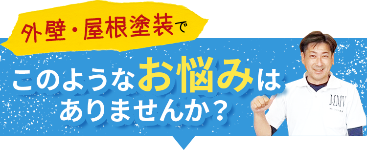 屋根・外壁塗装でこのようなお悩みはありませんか？
