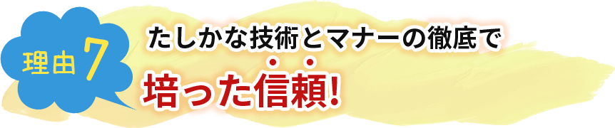 たしかな技術とマナーの徹底で培った信頼!