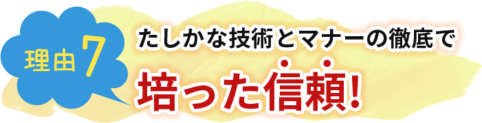 たしかな技術とマナーの徹底で培った信頼!