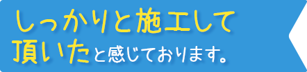 しっかりと施工して頂いたと感じております。