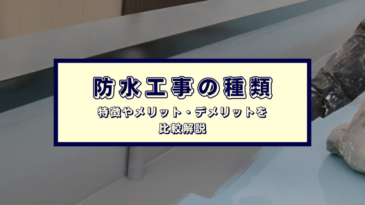 タイトル画像：防水工事の種類、特徴やメリット・デメリットを比較解説